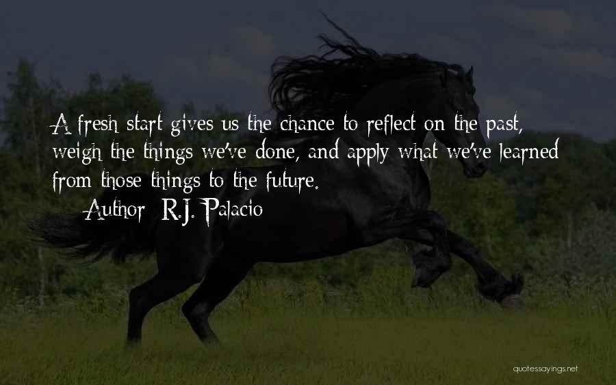 R.J. Palacio Quotes: A Fresh Start Gives Us The Chance To Reflect On The Past, Weigh The Things We've Done, And Apply What