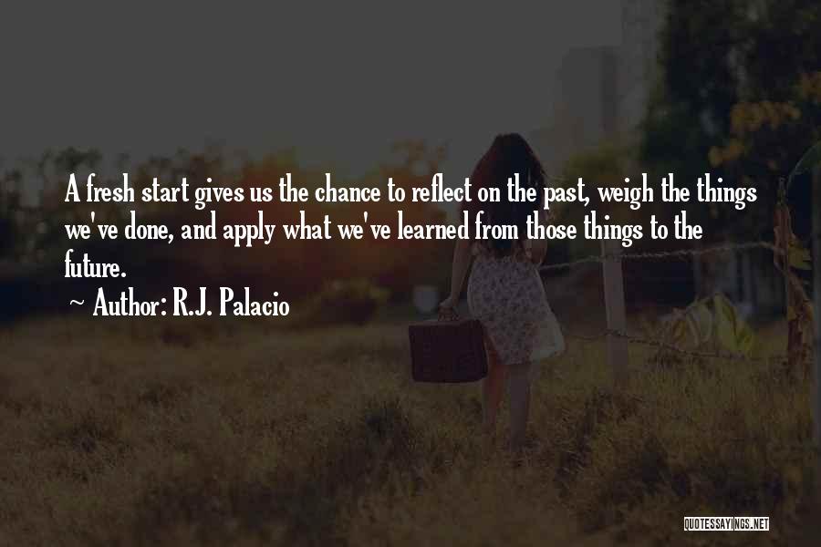 R.J. Palacio Quotes: A Fresh Start Gives Us The Chance To Reflect On The Past, Weigh The Things We've Done, And Apply What