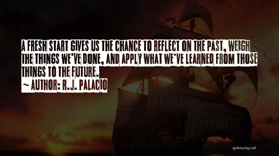 R.J. Palacio Quotes: A Fresh Start Gives Us The Chance To Reflect On The Past, Weigh The Things We've Done, And Apply What