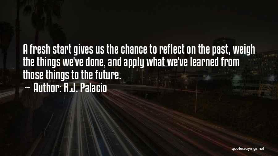 R.J. Palacio Quotes: A Fresh Start Gives Us The Chance To Reflect On The Past, Weigh The Things We've Done, And Apply What