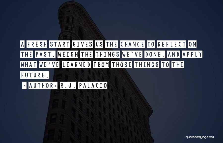 R.J. Palacio Quotes: A Fresh Start Gives Us The Chance To Reflect On The Past, Weigh The Things We've Done, And Apply What