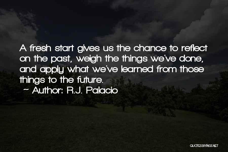 R.J. Palacio Quotes: A Fresh Start Gives Us The Chance To Reflect On The Past, Weigh The Things We've Done, And Apply What