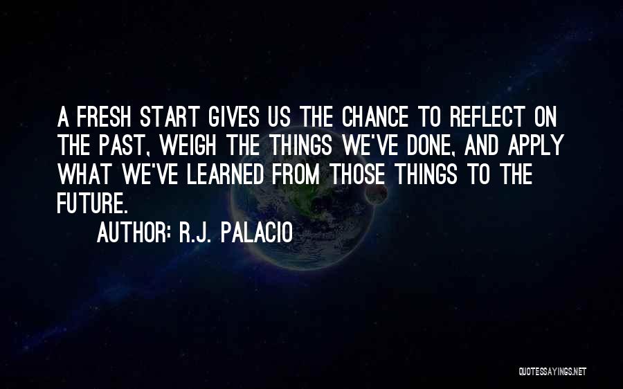 R.J. Palacio Quotes: A Fresh Start Gives Us The Chance To Reflect On The Past, Weigh The Things We've Done, And Apply What