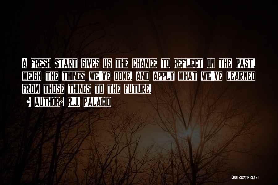 R.J. Palacio Quotes: A Fresh Start Gives Us The Chance To Reflect On The Past, Weigh The Things We've Done, And Apply What