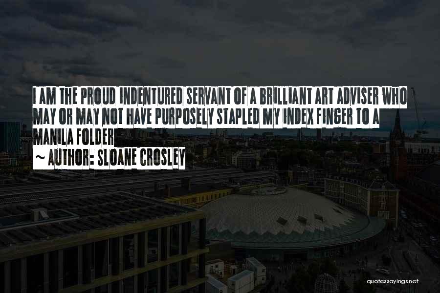 Sloane Crosley Quotes: I Am The Proud Indentured Servant Of A Brilliant Art Adviser Who May Or May Not Have Purposely Stapled My