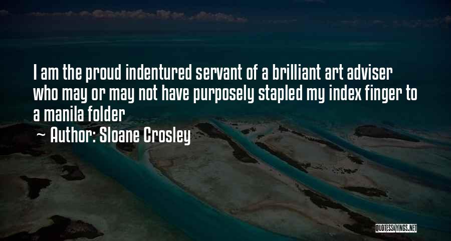 Sloane Crosley Quotes: I Am The Proud Indentured Servant Of A Brilliant Art Adviser Who May Or May Not Have Purposely Stapled My