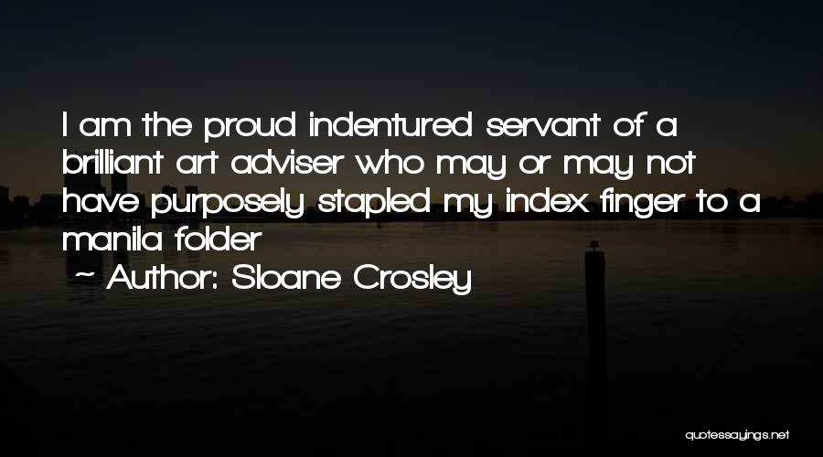 Sloane Crosley Quotes: I Am The Proud Indentured Servant Of A Brilliant Art Adviser Who May Or May Not Have Purposely Stapled My