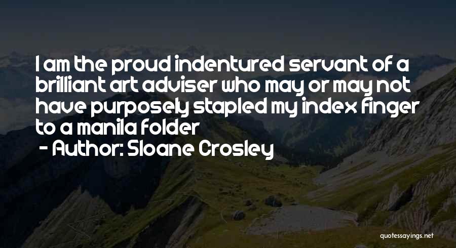 Sloane Crosley Quotes: I Am The Proud Indentured Servant Of A Brilliant Art Adviser Who May Or May Not Have Purposely Stapled My