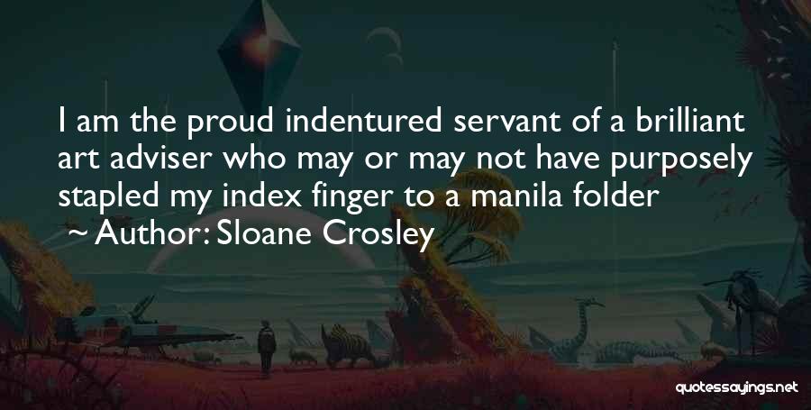Sloane Crosley Quotes: I Am The Proud Indentured Servant Of A Brilliant Art Adviser Who May Or May Not Have Purposely Stapled My