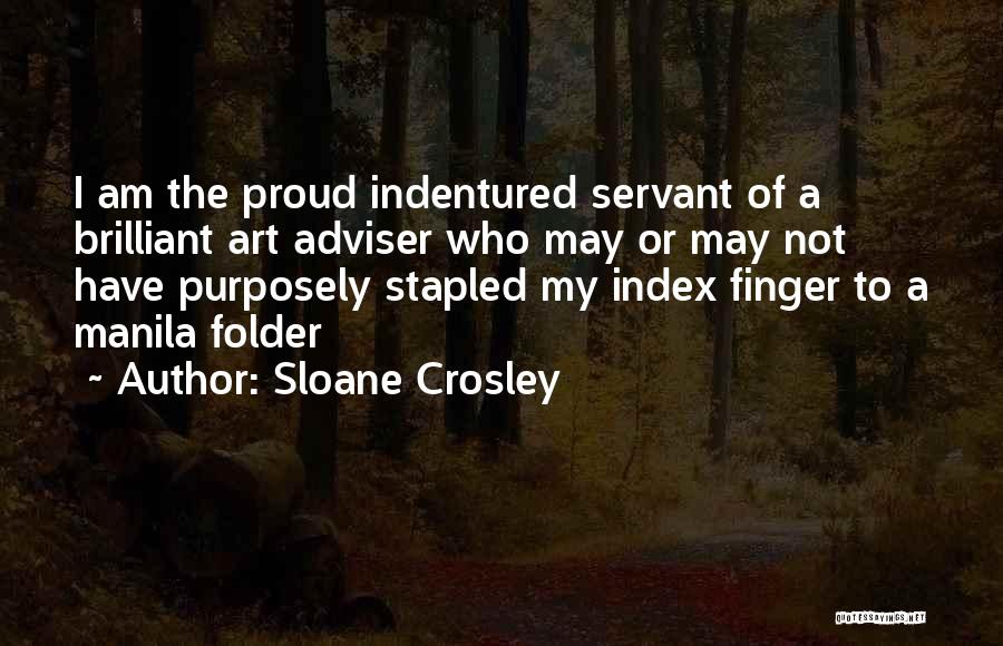 Sloane Crosley Quotes: I Am The Proud Indentured Servant Of A Brilliant Art Adviser Who May Or May Not Have Purposely Stapled My