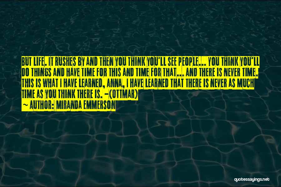 Miranda Emmerson Quotes: But Life. It Rushes By And Then You Think You'll See People... You Think You'll Do Things And Have Time