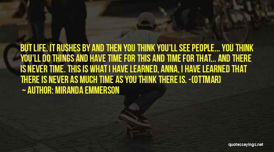 Miranda Emmerson Quotes: But Life. It Rushes By And Then You Think You'll See People... You Think You'll Do Things And Have Time