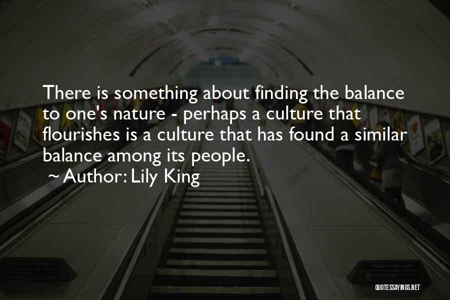 Lily King Quotes: There Is Something About Finding The Balance To One's Nature - Perhaps A Culture That Flourishes Is A Culture That