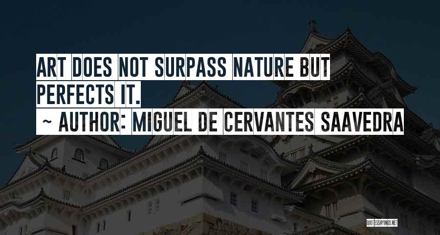 Miguel De Cervantes Saavedra Quotes: Art Does Not Surpass Nature But Perfects It.