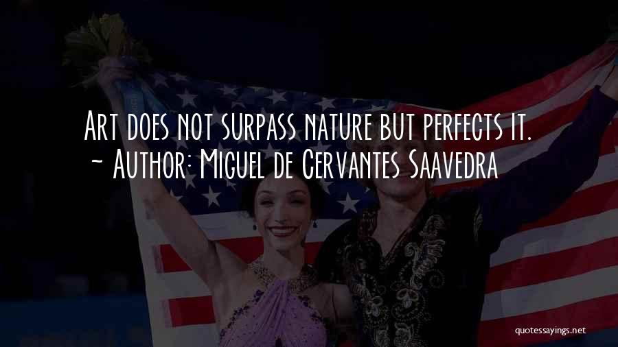Miguel De Cervantes Saavedra Quotes: Art Does Not Surpass Nature But Perfects It.