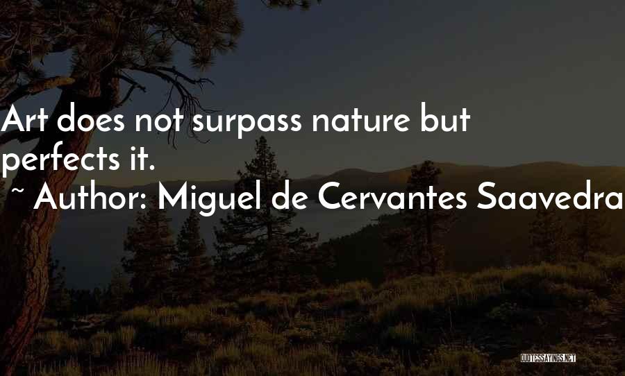 Miguel De Cervantes Saavedra Quotes: Art Does Not Surpass Nature But Perfects It.