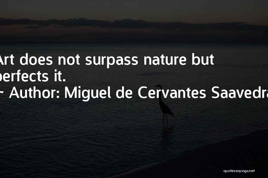 Miguel De Cervantes Saavedra Quotes: Art Does Not Surpass Nature But Perfects It.