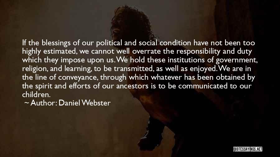 Daniel Webster Quotes: If The Blessings Of Our Political And Social Condition Have Not Been Too Highly Estimated, We Cannot Well Overrate The