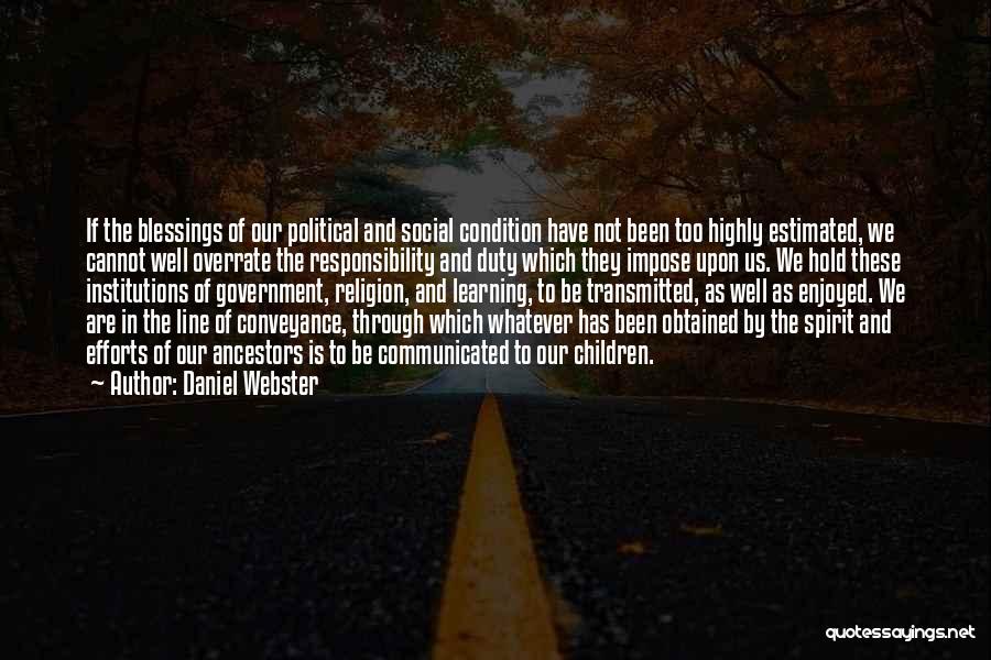 Daniel Webster Quotes: If The Blessings Of Our Political And Social Condition Have Not Been Too Highly Estimated, We Cannot Well Overrate The