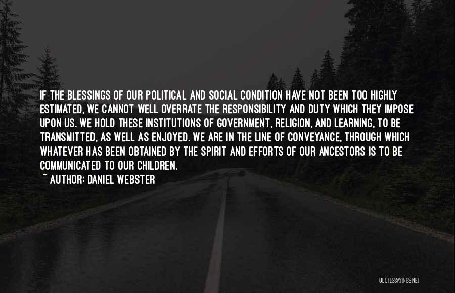 Daniel Webster Quotes: If The Blessings Of Our Political And Social Condition Have Not Been Too Highly Estimated, We Cannot Well Overrate The