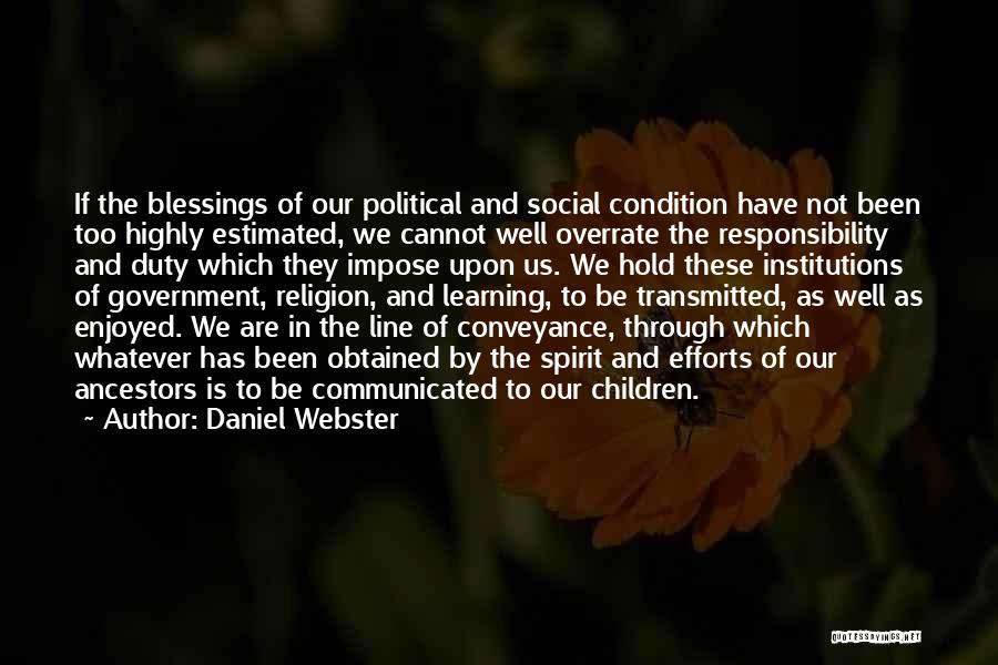Daniel Webster Quotes: If The Blessings Of Our Political And Social Condition Have Not Been Too Highly Estimated, We Cannot Well Overrate The