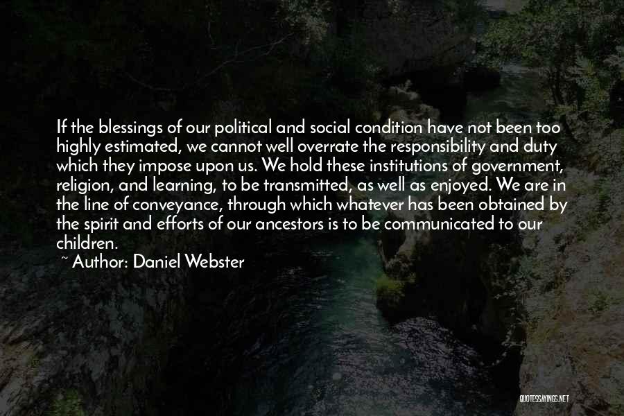 Daniel Webster Quotes: If The Blessings Of Our Political And Social Condition Have Not Been Too Highly Estimated, We Cannot Well Overrate The
