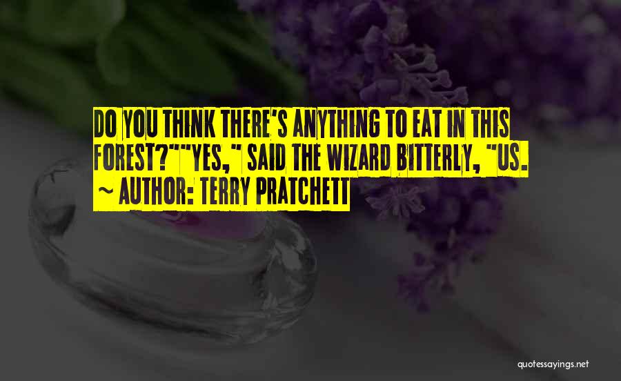 Terry Pratchett Quotes: Do You Think There's Anything To Eat In This Forest?yes, Said The Wizard Bitterly, Us.