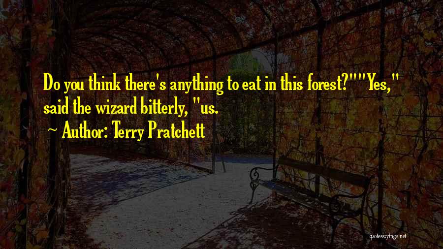 Terry Pratchett Quotes: Do You Think There's Anything To Eat In This Forest?yes, Said The Wizard Bitterly, Us.