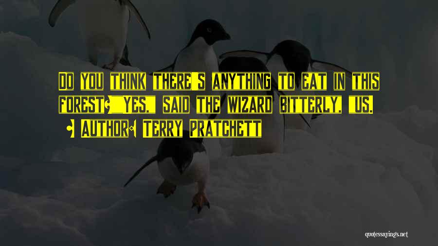 Terry Pratchett Quotes: Do You Think There's Anything To Eat In This Forest?yes, Said The Wizard Bitterly, Us.