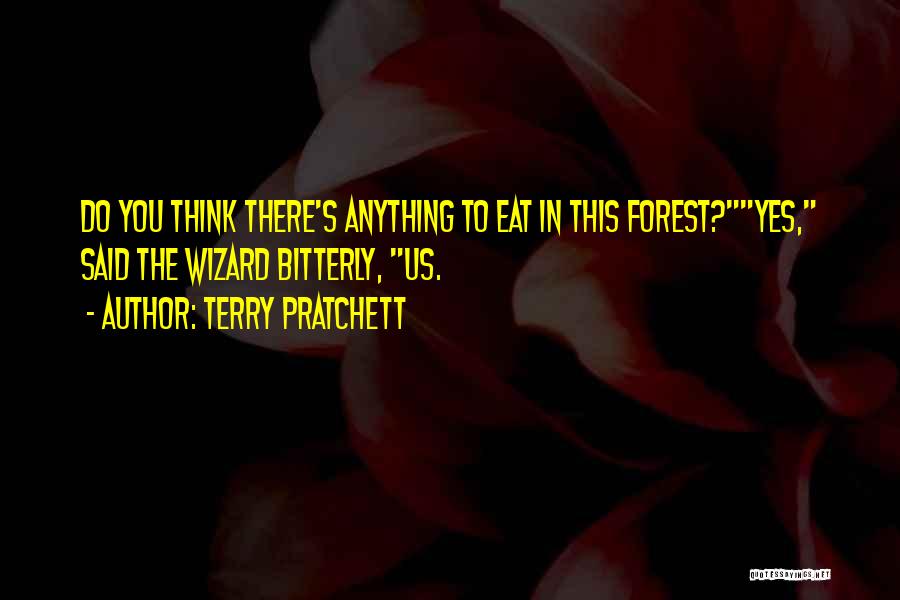 Terry Pratchett Quotes: Do You Think There's Anything To Eat In This Forest?yes, Said The Wizard Bitterly, Us.