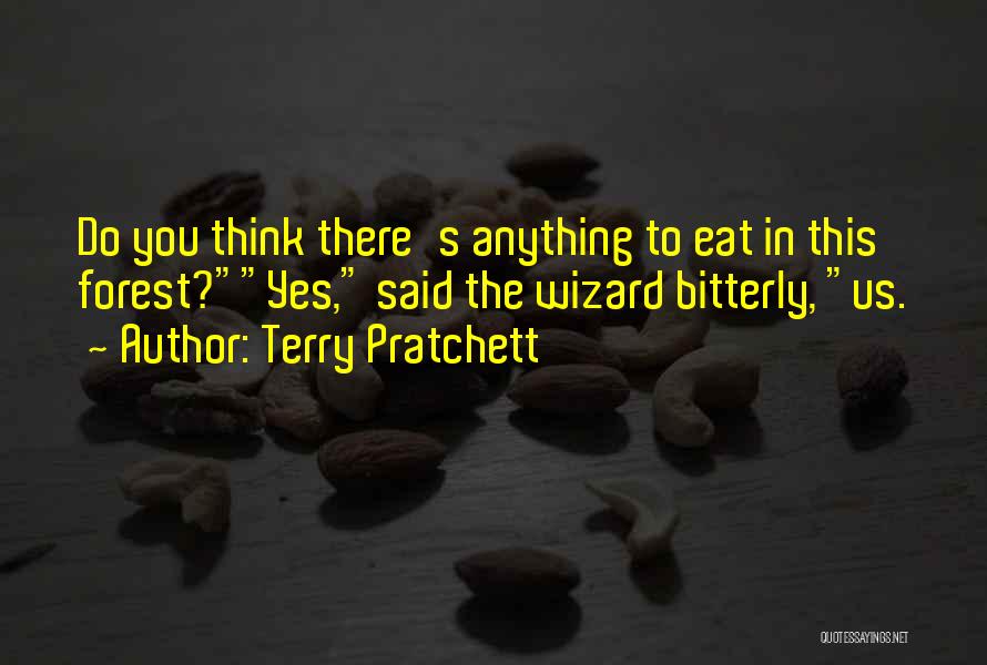 Terry Pratchett Quotes: Do You Think There's Anything To Eat In This Forest?yes, Said The Wizard Bitterly, Us.