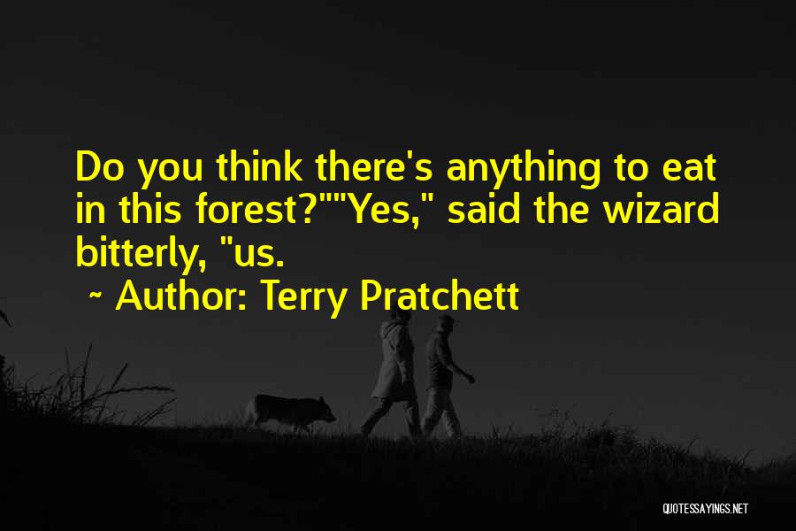 Terry Pratchett Quotes: Do You Think There's Anything To Eat In This Forest?yes, Said The Wizard Bitterly, Us.