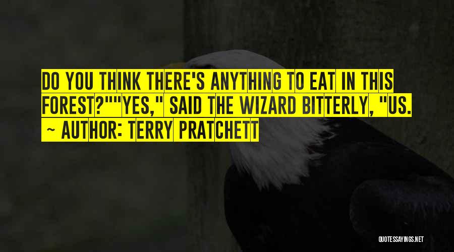 Terry Pratchett Quotes: Do You Think There's Anything To Eat In This Forest?yes, Said The Wizard Bitterly, Us.
