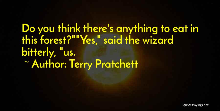 Terry Pratchett Quotes: Do You Think There's Anything To Eat In This Forest?yes, Said The Wizard Bitterly, Us.