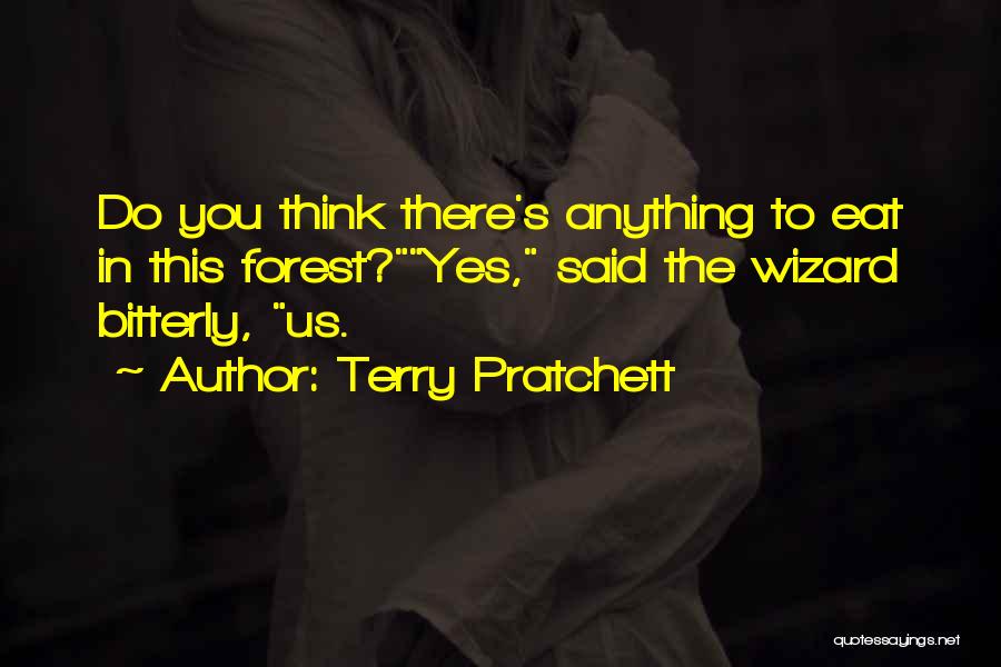Terry Pratchett Quotes: Do You Think There's Anything To Eat In This Forest?yes, Said The Wizard Bitterly, Us.