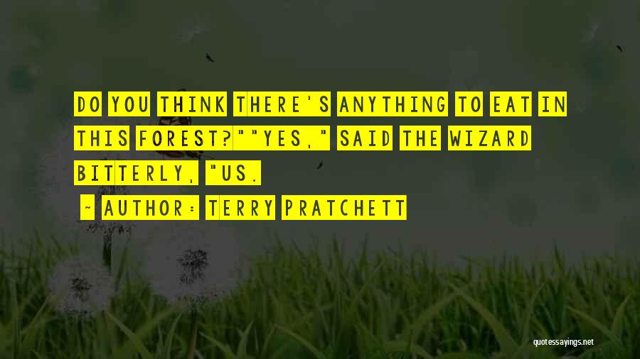 Terry Pratchett Quotes: Do You Think There's Anything To Eat In This Forest?yes, Said The Wizard Bitterly, Us.