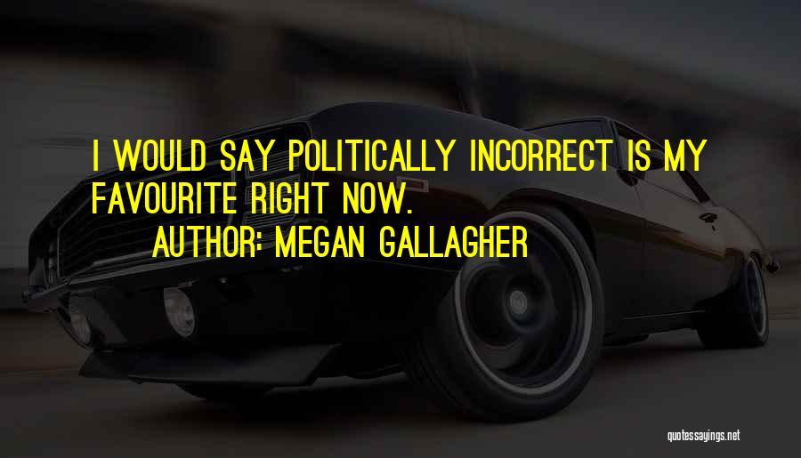 Megan Gallagher Quotes: I Would Say Politically Incorrect Is My Favourite Right Now.