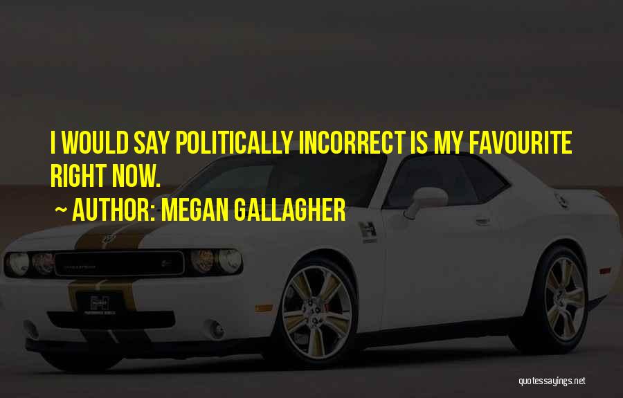 Megan Gallagher Quotes: I Would Say Politically Incorrect Is My Favourite Right Now.