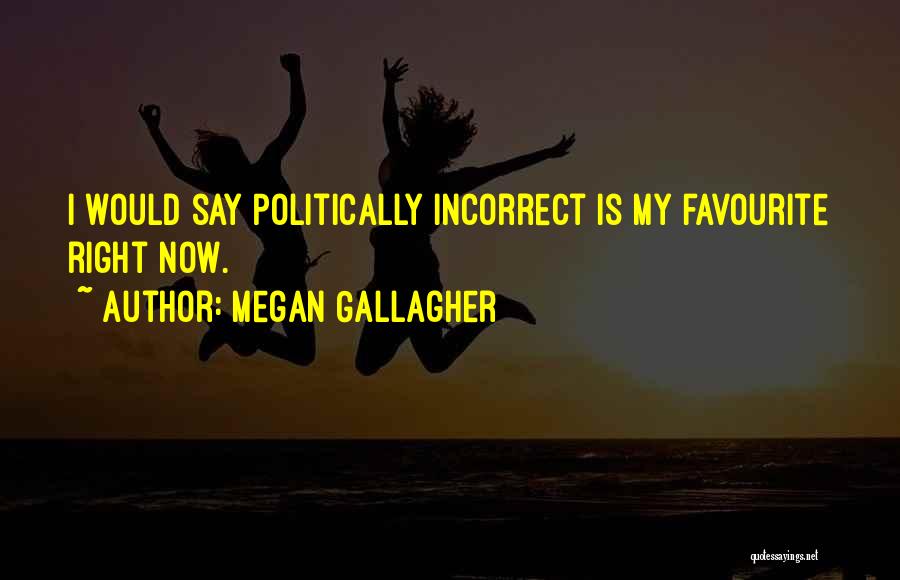 Megan Gallagher Quotes: I Would Say Politically Incorrect Is My Favourite Right Now.