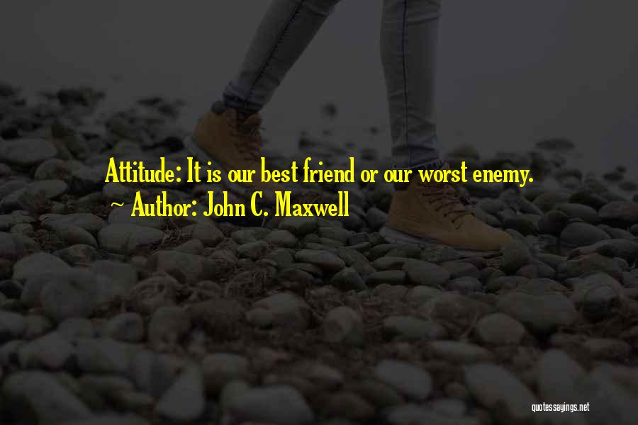 John C. Maxwell Quotes: Attitude: It Is Our Best Friend Or Our Worst Enemy.