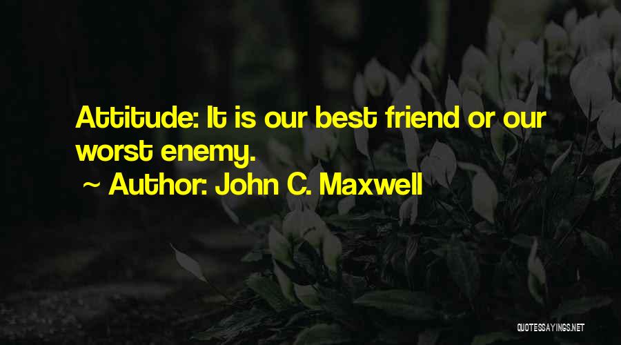 John C. Maxwell Quotes: Attitude: It Is Our Best Friend Or Our Worst Enemy.