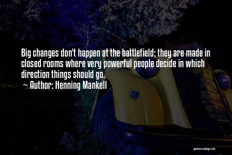 Henning Mankell Quotes: Big Changes Don't Happen At The Battlefield; They Are Made In Closed Rooms Where Very Powerful People Decide In Which