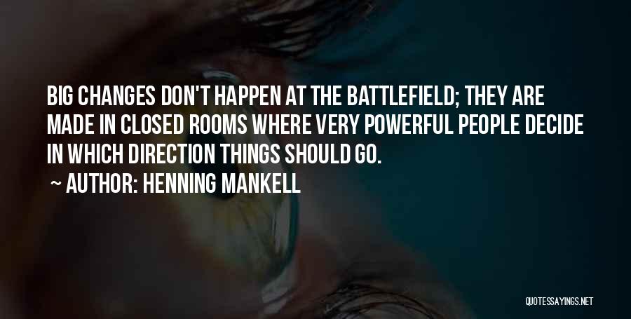 Henning Mankell Quotes: Big Changes Don't Happen At The Battlefield; They Are Made In Closed Rooms Where Very Powerful People Decide In Which