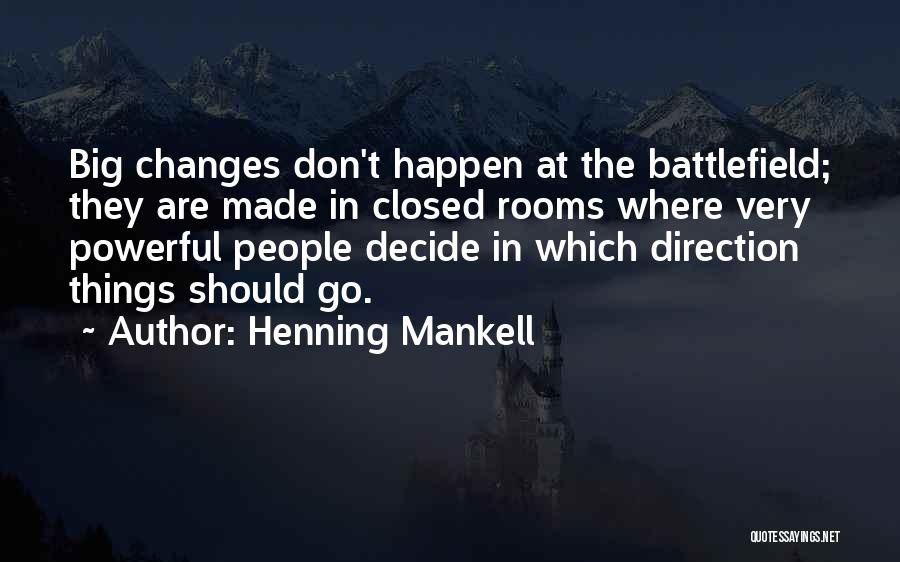 Henning Mankell Quotes: Big Changes Don't Happen At The Battlefield; They Are Made In Closed Rooms Where Very Powerful People Decide In Which