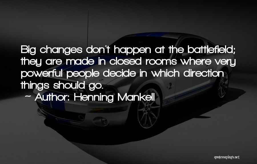 Henning Mankell Quotes: Big Changes Don't Happen At The Battlefield; They Are Made In Closed Rooms Where Very Powerful People Decide In Which