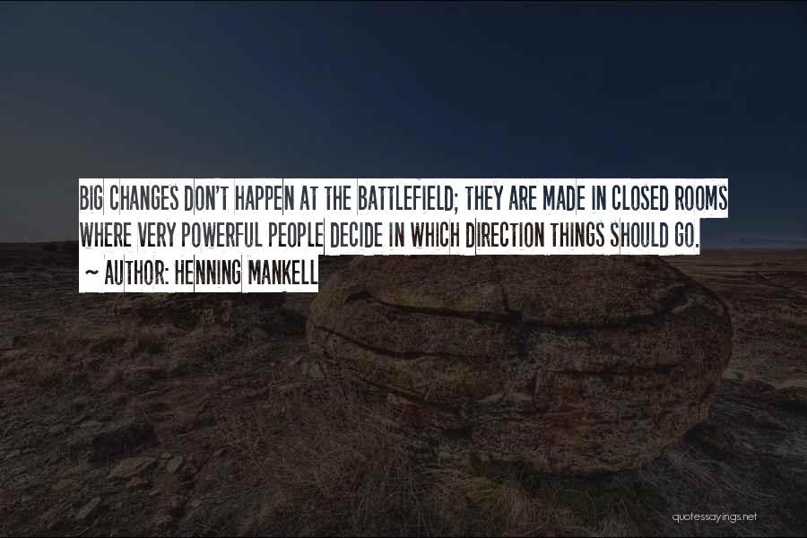 Henning Mankell Quotes: Big Changes Don't Happen At The Battlefield; They Are Made In Closed Rooms Where Very Powerful People Decide In Which