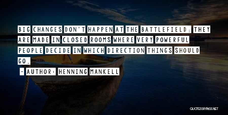 Henning Mankell Quotes: Big Changes Don't Happen At The Battlefield; They Are Made In Closed Rooms Where Very Powerful People Decide In Which