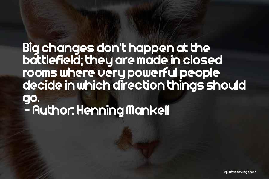 Henning Mankell Quotes: Big Changes Don't Happen At The Battlefield; They Are Made In Closed Rooms Where Very Powerful People Decide In Which