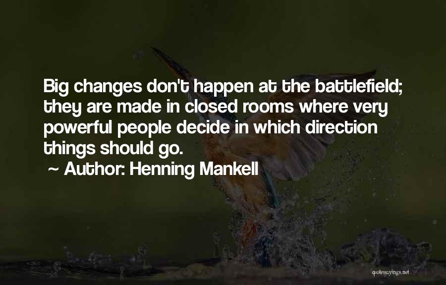 Henning Mankell Quotes: Big Changes Don't Happen At The Battlefield; They Are Made In Closed Rooms Where Very Powerful People Decide In Which