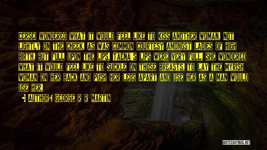 George R R Martin Quotes: Cersei Wondered What It Would Feel Like To Kiss Another Woman. Not Lightly On The Cheek, As Was Common Courtesy
